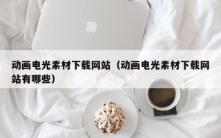 重庆动画电光素材下载网站（动画电光素材下载网站有哪些）