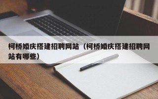 重庆柯桥婚庆搭建招聘网站（柯桥婚庆搭建招聘网站有哪些）