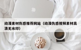 重庆动漫素材伤感推荐网站（动漫伤感视频素材高清无水印）