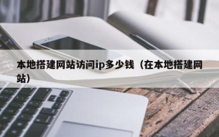 重庆本地搭建网站访问ip多少钱（在本地搭建网站）