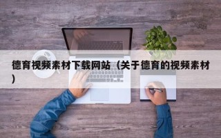 重庆德育视频素材下载网站（关于德育的视频素材）