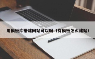 重庆用模板库搭建网站可以吗（有模板怎么建站）