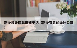 重庆新乡设计网站搭建电话（新乡有名的设计公司）