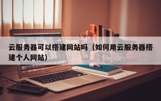 重庆云服务器可以搭建网站吗（如何用云服务器搭建个人网站）