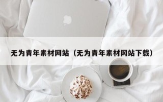 重庆无为青年素材网站（无为青年素材网站下载）