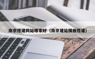 重庆南京搭建网站哪家好（南京建站模板搭建）