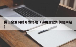重庆佛山企业网站开发搭建（佛山企业如何建网站）