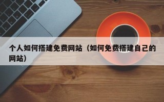 重庆个人如何搭建免费网站（如何免费搭建自己的网站）